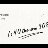 Episode 170 - Is 40 the New 30?