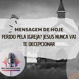 Ferido pela Igreja Jesus Nunca Vai te Decepcionar