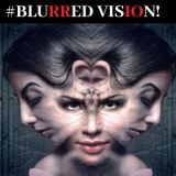 #BLURRED VISION!
