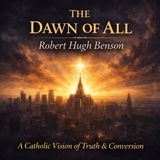 The Dawn of All – A Catholic Vision of Conversion, Truth & the Future of the World | Robert Hugh Benson (Audiobook) Part 2