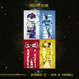 CALCIO CLUB - Ep.37 - Viva El Football