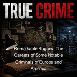Remarkable Rogues The Careers of Some Notable Criminals of Europe and America - Charles Kingston