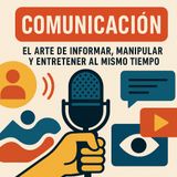 Comunicación: el arte de informar, manipular y entretener al mismo tiempo