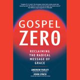 Gospel Zero: Unleashing Radical Grace with Andrew Farley & John Lynch