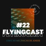 FlyingCast #22 - LoM e as mecânicas de jogos