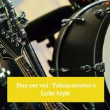 Due per voi: Tabascomeno e Luke Style