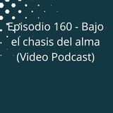 Episodio 160 - Bajo el chasis del alma (Versión Video en YouTube)