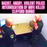 RACIST, ANGRY, VIOLENT Police Interrogation of Wife Killer Clifford Burns