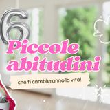 6 Piccole abitudini che cambieranno la tua vita!