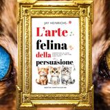 Jay Heinrichs: "L'arte felina della persuasione"