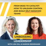 Unbossing Leadership with Lisa Gill - How to Unlearn Control and Build Self-Managed Teams