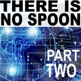 There Is No Spoon - Part Two