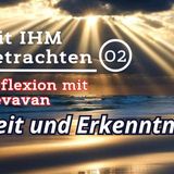 Zeit und Erkenntnis... -- Mit IHM Betrachten - (02)