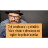 Episodio 1482 - C'è il mondo reale e quello finto.E dopo ci sono io che ancora non capisco in quale dei due vivo.
