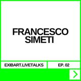 EXIBART.LIVETALKS EP. 02 - FRANCESCO SIMETI