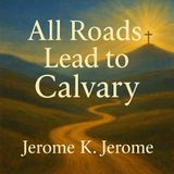 All Roads Lead to Calvary by Jerome K. Jerome | Inspiring Catholic Reflection Audiobook Part 1