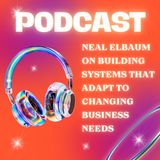Neal Elbaum on Building Systems That Adapt to Changing Business Needs