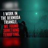 I Work In The Bermuda Triangle. We Found Something Terrifying