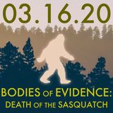 03.16.20. Bodies of Evidence: Death of the Sasquatch