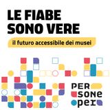 Le fiabe sono vere: il futuro accessibile dei musei