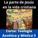 Curso de Teología Ascética y Mística (3): La parte de Jesús en la vida cristiana.