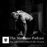 The Maximus Podcast Ep. 126 - Learn How to Be A Loser
