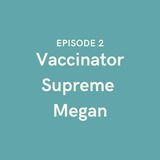 Episode 2 - Vaccinator Supreme Megan