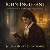 John Inglesant, A Romance (Unabridged Classic) Faith, Conscience, and the Struggle for the True Church by Joseph Henry Shorthouse Part 1