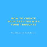 How To Create Your Realities With Your Thoughts