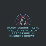 Randy Schrum Talks About The Role of Leadership in Business Growth