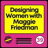Designing Women with Maggie Friedman