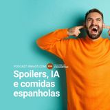 654: Spoilers, IA e comidas espanholas
