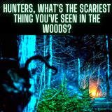 Hunters, What's the Scariest Thing You've Seen In the Woods_