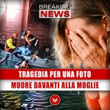Tragedia Per Una Foto: Muore Davanti Agli Occhi Della Moglie!
