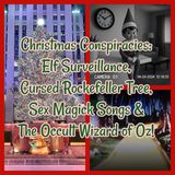 Christmas Conspiracies: Elf Surveillance, Cursed Rockefeller Tree, Sex Magick Songs & The Occult Wizard of Oz!