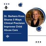 Dr. Barbara Knox Shares 5 Ways Clinical Precision Improves Child Abuse Care