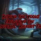 Beyond the Woods_ Exploring the _Paranormal_ Bigfoot Theory