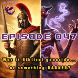 Episode 047 - Did God REALLY Order Biblical Genocide... or was it Something DARKER?