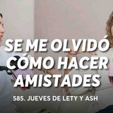¿Cómo hacer amigas después de los 30_ _ Jueves de Lety _ Ash