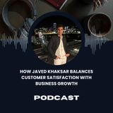 How Javed Khaksar Balances Customer Satisfaction With Business Growth