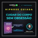 351 | Hipnose para Cuidar do Corpo sem Obsessão | Odair Comin