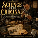 Science and the Criminal by C. Ainsworth Mitchell | Classic Forensic Science, Crime Investigation & Criminal Detection (Audiobook)