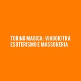 TORINO Magica : viaggio tra Esoterismo e Massoneria