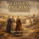 Eastern Pilgrims – The Travels of Three Ladies by Agnes Smith Lewis | Classic Travel Audiobook