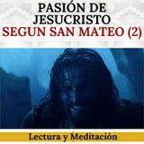 Pasión de Jesucristo Según San Mateo (Parte 2). Lectura y Meditación.