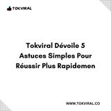 Tokviral Dévoile 5 Astuces Simples Pour Réussir Plus Rapidemen