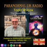 Paranormal UK Radio Show - Todd Wilcox: The Slipstream Shaman
