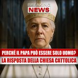 Perché il Papa può essere solo un uomo? La risposta della Chiesa cattolica!