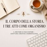 IL CORPO DELLA STORIA. I TRE ATTI COME ORGANiSMO - IL MESTIERE DI RACCONTARE