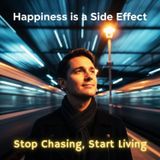 HAPPINESS is a Side Effect: Stop Chasing, START LIVING